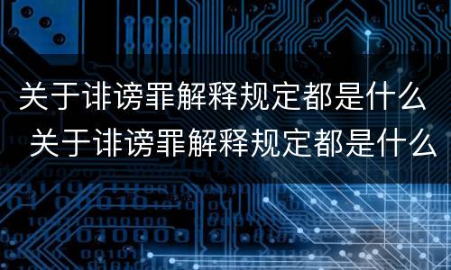 关于诽谤罪解释规定都是什么 关于诽谤罪解释规定都是什么内容