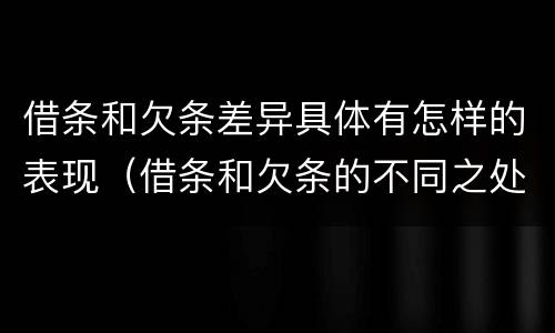 借条和欠条差异具体有怎样的表现（借条和欠条的不同之处有哪些）