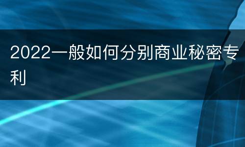 2022一般如何分别商业秘密专利