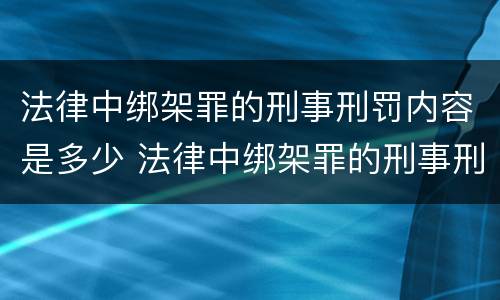 法律中绑架罪的刑事刑罚内容是多少 法律中绑架罪的刑事刑罚内容是多少条