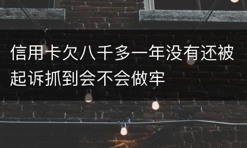 信用卡欠八千多一年没有还被起诉抓到会不会做牢