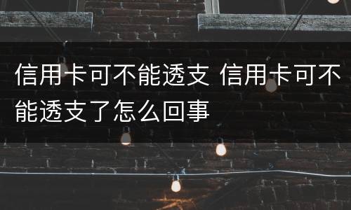 信用卡可不能透支 信用卡可不能透支了怎么回事