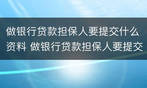 做银行贷款担保人要提交什么资料 做银行贷款担保人要提交什么资料和手续