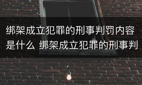 绑架成立犯罪的刑事判罚内容是什么 绑架成立犯罪的刑事判罚内容是什么呢