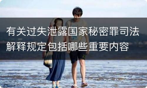 有关过失泄露国家秘密罪司法解释规定包括哪些重要内容