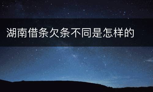 湖南借条欠条不同是怎样的
