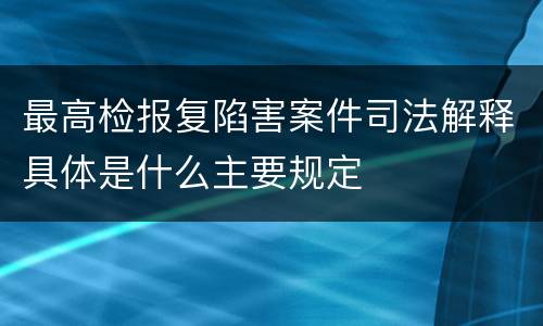 最高检报复陷害案件司法解释具体是什么主要规定
