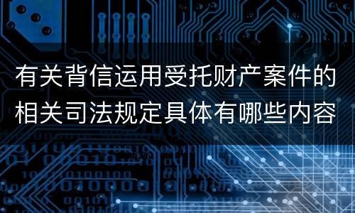 有关背信运用受托财产案件的相关司法规定具体有哪些内容