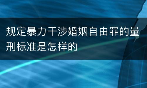规定暴力干涉婚姻自由罪的量刑标准是怎样的