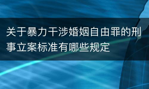 关于暴力干涉婚姻自由罪的刑事立案标准有哪些规定