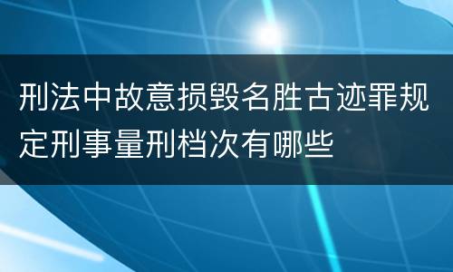 刑法中故意损毁名胜古迹罪规定刑事量刑档次有哪些