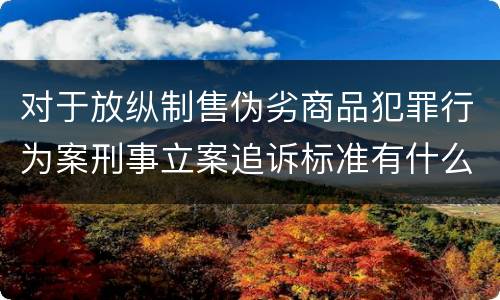 对于放纵制售伪劣商品犯罪行为案刑事立案追诉标准有什么规定