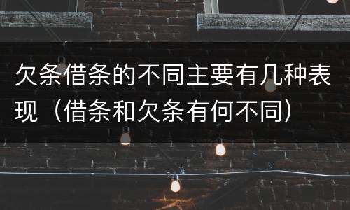 欠条借条的不同主要有几种表现（借条和欠条有何不同）