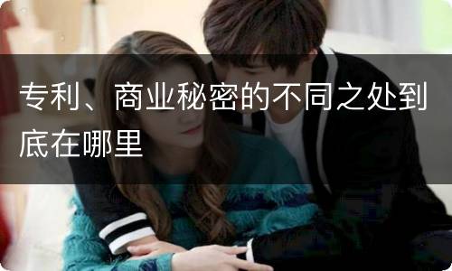 专利、商业秘密的不同之处到底在哪里