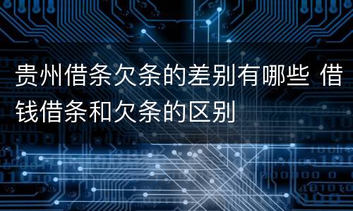贵州借条欠条的差别有哪些 借钱借条和欠条的区别