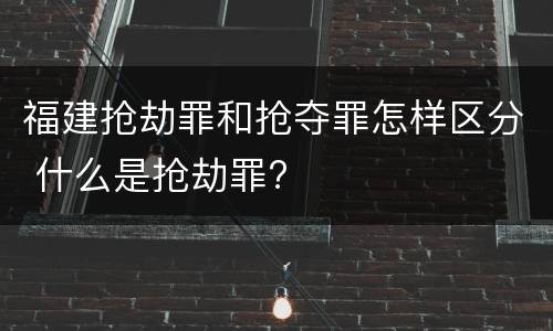 福建抢劫罪和抢夺罪怎样区分 什么是抢劫罪?