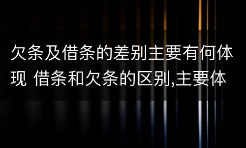 欠条及借条的差别主要有何体现 借条和欠条的区别,主要体现在哪些方面?