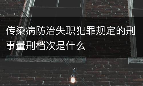 传染病防治失职犯罪规定的刑事量刑档次是什么