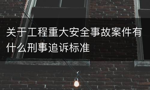 关于工程重大安全事故案件有什么刑事追诉标准