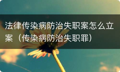法律传染病防治失职案怎么立案（传染病防治失职罪）