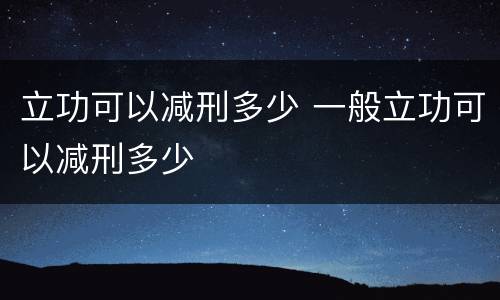 立功可以减刑多少 一般立功可以减刑多少