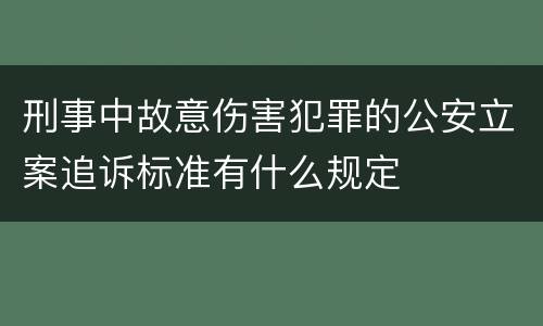 刑事中故意伤害犯罪的公安立案追诉标准有什么规定