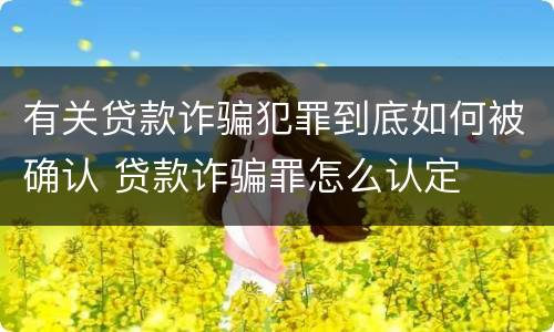 有关贷款诈骗犯罪到底如何被确认 贷款诈骗罪怎么认定