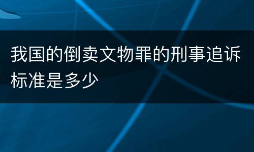 我国的倒卖文物罪的刑事追诉标准是多少