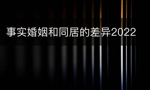 事实婚姻和同居的差异2022