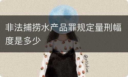 非法捕捞水产品罪规定量刑幅度是多少