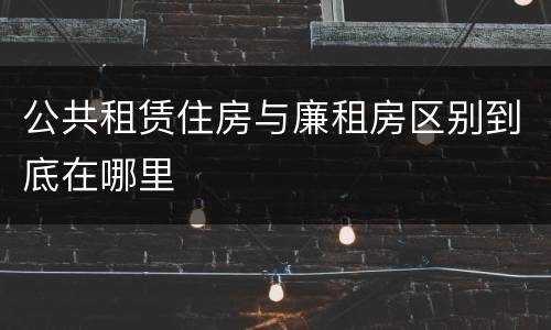 公共租赁住房与廉租房区别到底在哪里