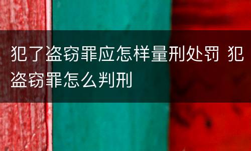 犯了盗窃罪应怎样量刑处罚 犯盗窃罪怎么判刑