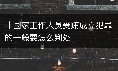 非国家工作人员受贿成立犯罪的一般要怎么判处