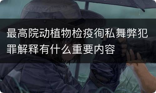 最高院动植物检疫徇私舞弊犯罪解释有什么重要内容