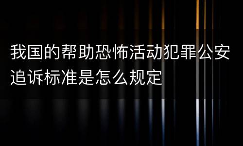 我国的帮助恐怖活动犯罪公安追诉标准是怎么规定