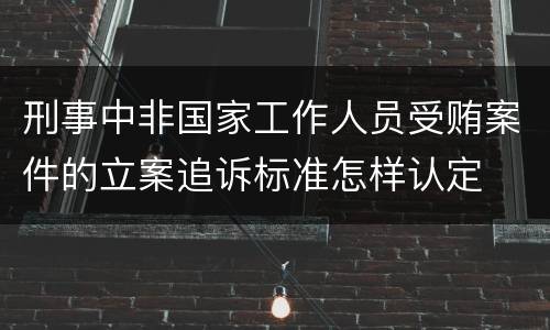 刑事中非国家工作人员受贿案件的立案追诉标准怎样认定