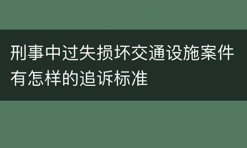 刑事中过失损坏交通设施案件有怎样的追诉标准
