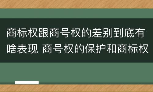 商标权跟商号权的差别到底有啥表现 商号权的保护和商标权的保护一样是全国性范围的