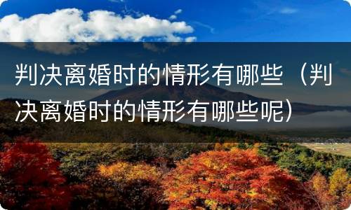 判决离婚时的情形有哪些（判决离婚时的情形有哪些呢）