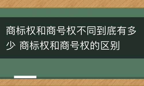 商标权和商号权不同到底有多少 商标权和商号权的区别