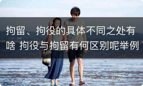 拘留、拘役的具体不同之处有啥 拘役与拘留有何区别呢举例说明