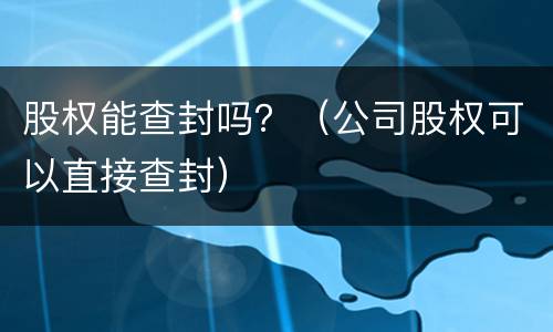 股权能查封吗？（公司股权可以直接查封）