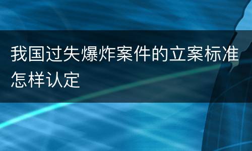 我国过失爆炸案件的立案标准怎样认定