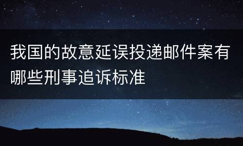我国的故意延误投递邮件案有哪些刑事追诉标准