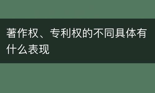 著作权、专利权的不同具体有什么表现