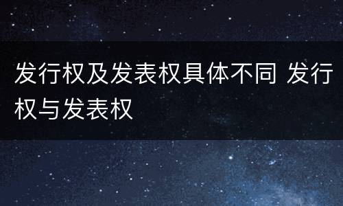 发行权及发表权具体不同 发行权与发表权