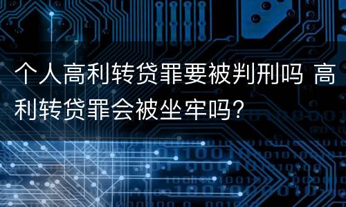 个人高利转贷罪要被判刑吗 高利转贷罪会被坐牢吗?