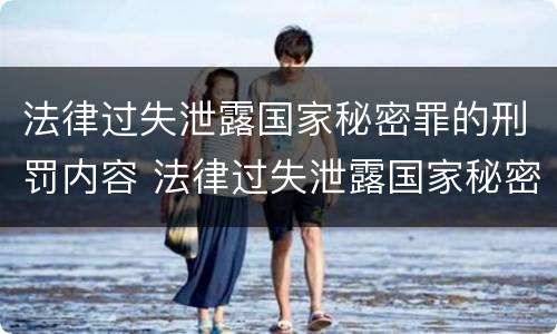 法律过失泄露国家秘密罪的刑罚内容 法律过失泄露国家秘密罪的刑罚内容是什么