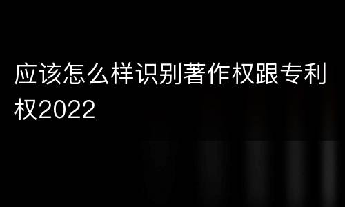 应该怎么样识别著作权跟专利权2022