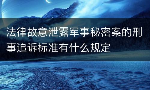 法律故意泄露军事秘密案的刑事追诉标准有什么规定